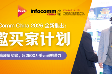北京InfoComm China 2026全新推出“特邀买家计划”，预计带来超2500万美元采购商机！立即加入锁定亚洲核心买家！